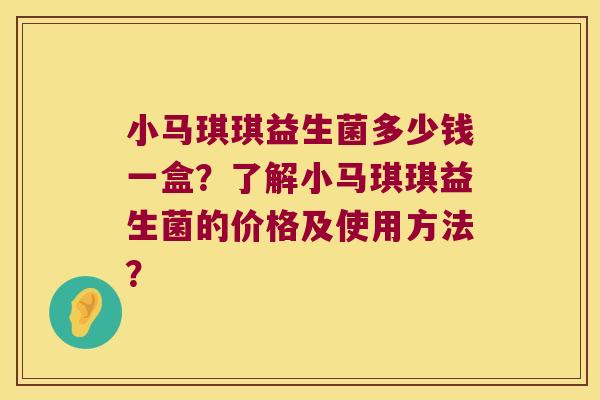 小马琪琪益生菌多少钱一盒？了解小马琪琪益生菌的价格及使用方法？