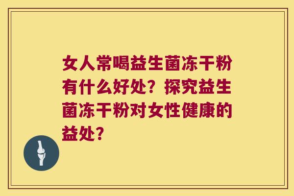 女人常喝益生菌冻干粉有什么好处？探究益生菌冻干粉对女性健康的益处？