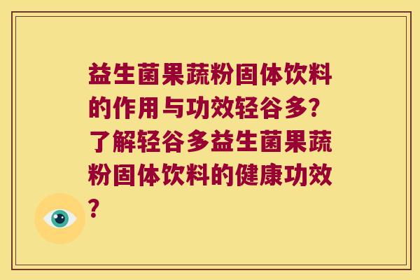 益生菌果蔬粉固体饮料的作用与功效轻谷多？了解轻谷多益生菌果蔬粉固体饮料的健康功效？