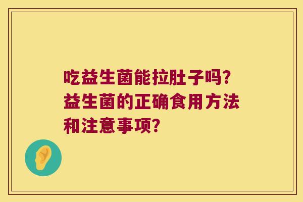 吃益生菌能拉肚子吗？益生菌的正确食用方法和注意事项？