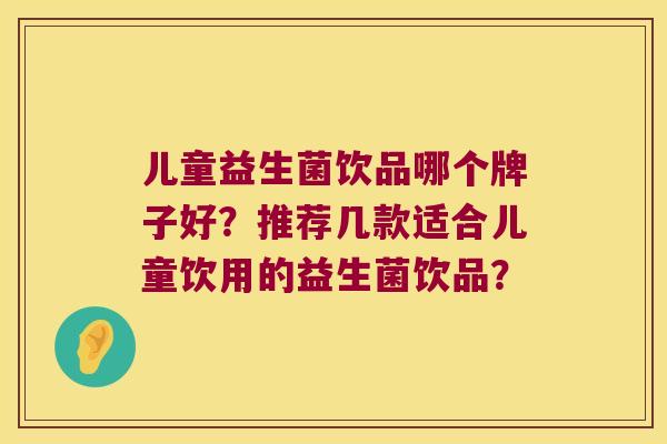 儿童益生菌饮品哪个牌子好？推荐几款适合儿童饮用的益生菌饮品？