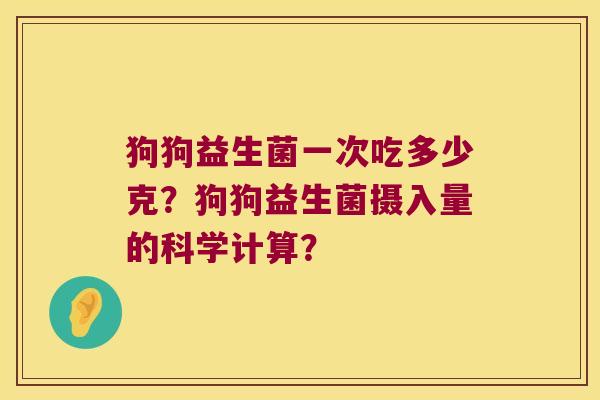 狗狗益生菌一次吃多少克？狗狗益生菌摄入量的科学计算？