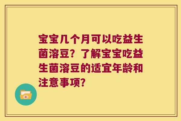宝宝几个月可以吃益生菌溶豆？了解宝宝吃益生菌溶豆的适宜年龄和注意事项？