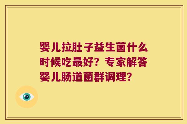 婴儿拉肚子益生菌什么时候吃最好？专家解答婴儿肠道菌群调理？
