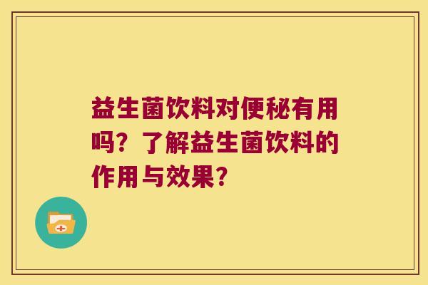 益生菌饮料对便秘有用吗？了解益生菌饮料的作用与效果？
