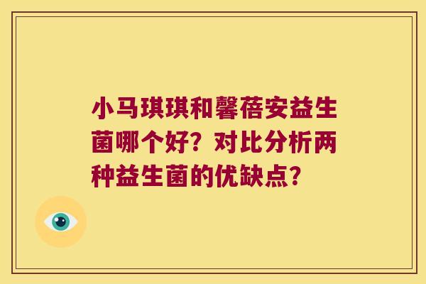 小马琪琪和馨蓓安益生菌哪个好？对比分析两种益生菌的优缺点？