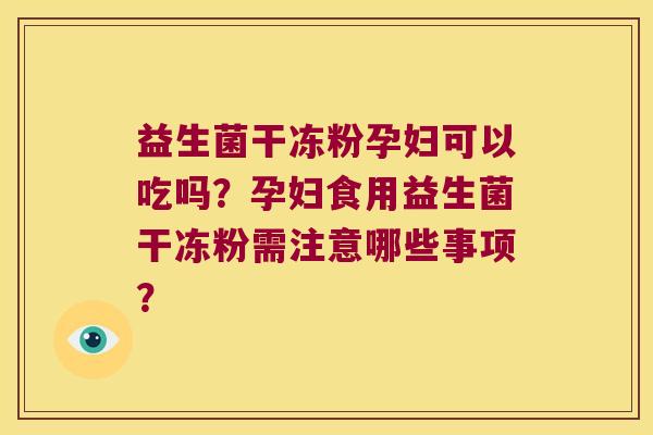 益生菌干冻粉孕妇可以吃吗？孕妇食用益生菌干冻粉需注意哪些事项？
