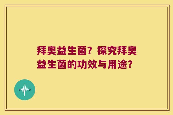 拜奥益生菌？探究拜奥益生菌的功效与用途？