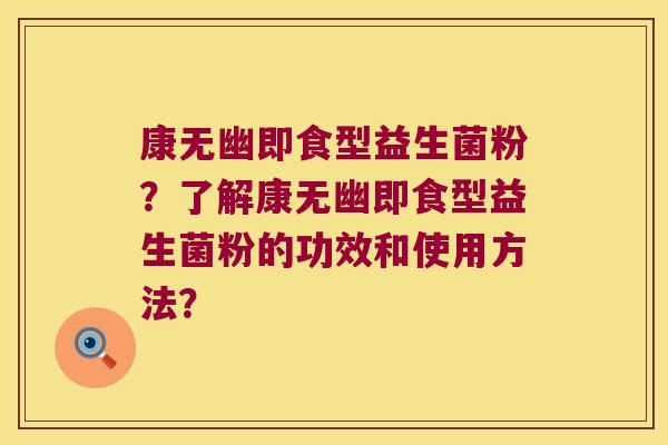 康无幽即食型益生菌粉？了解康无幽即食型益生菌粉的功效和使用方法？