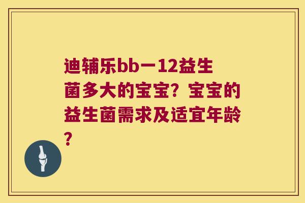 迪辅乐bb一12益生菌多大的宝宝？宝宝的益生菌需求及适宜年龄？