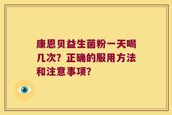 康恩贝益生菌粉一天喝几次?正确的服用方法和注意事项? 康恩贝益生菌粉一天喝几次?正确的服用方法和注意事项?