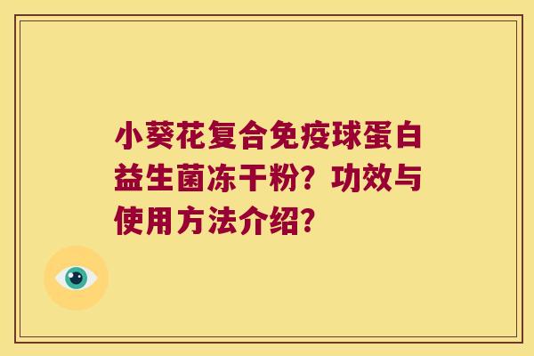 小葵花复合免疫球蛋白益生菌冻干粉？功效与使用方法介绍？
