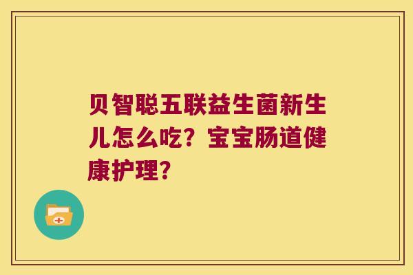贝智聪五联益生菌新生儿怎么吃？宝宝肠道健康护理？