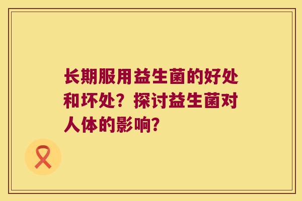 长期服用益生菌的好处和坏处？探讨益生菌对人体的影响？