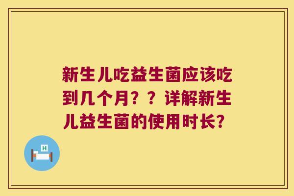 新生儿吃益生菌应该吃到几个月？？详解新生儿益生菌的使用时长？