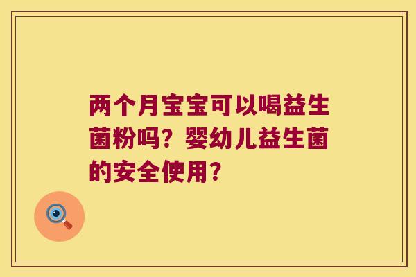 两个月宝宝可以喝益生菌粉吗？婴幼儿益生菌的安全使用？