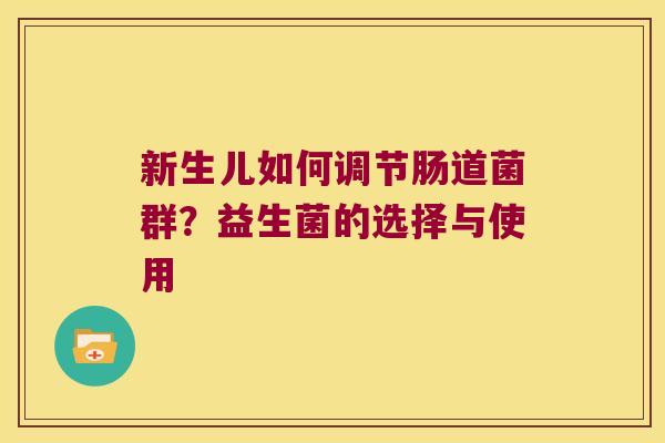 新生儿如何调节肠道菌群?益生菌的选择与使用 新生儿如何调节肠道菌群?益生菌的选择与使用