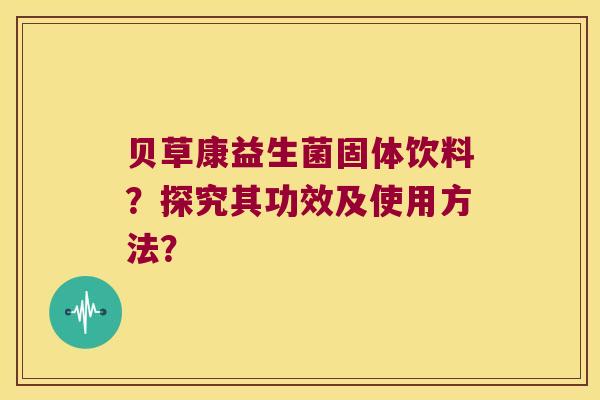 贝草康益生菌固体饮料？探究其功效及使用方法？