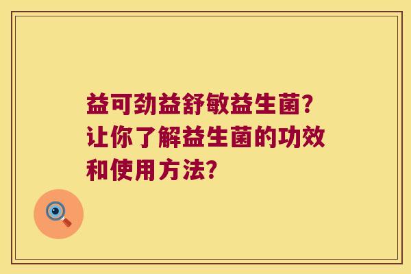 益可劲益舒敏益生菌？让你了解益生菌的功效和使用方法？