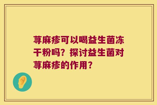 荨麻疹可以喝益生菌冻干粉吗？探讨益生菌对荨麻疹的作用？