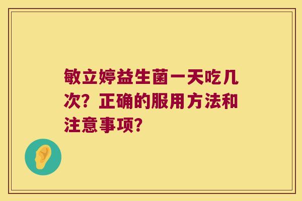 敏立婷益生菌一天吃几次？正确的服用方法和注意事项？