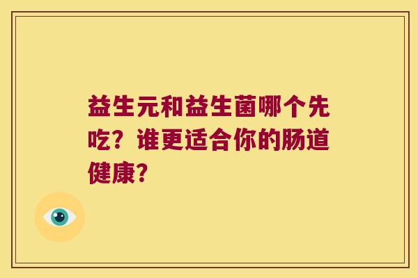 益生元和益生菌哪个先吃？谁更适合你的肠道健康？