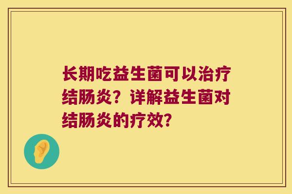 长期吃益生菌可以治疗结肠炎？详解益生菌对结肠炎的疗效？