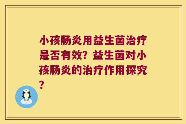 小孩肠炎用益生菌治疗是否有效？益生菌对小孩肠炎的治疗作用探究？