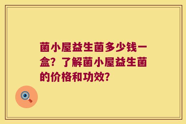 菌小屋益生菌多少钱一盒？了解菌小屋益生菌的价格和功效？