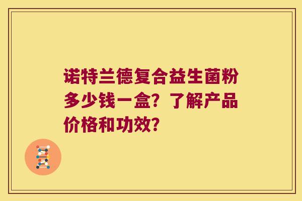 诺特兰德复合益生菌粉多少钱一盒？了解产品价格和功效？