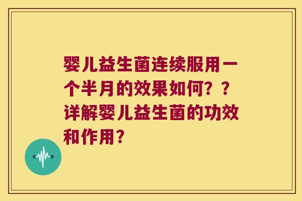婴儿益生菌连续服用一个半月的效果如何??详解婴儿益生菌的功效和作用? 婴儿益生菌连续服用一个半月的效果如何??详解婴儿益生菌的功效和作用?