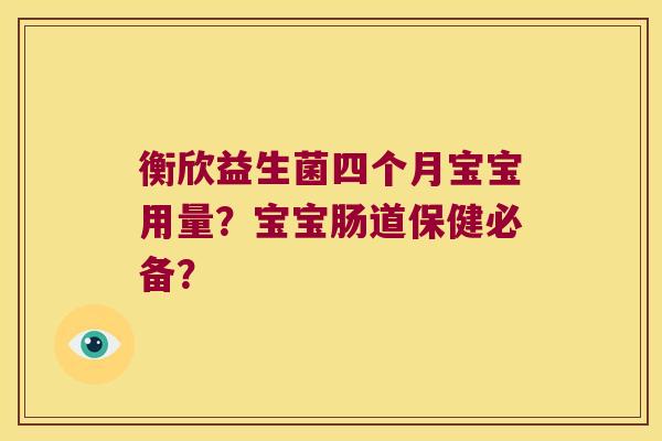 衡欣益生菌四个月宝宝用量?宝宝肠道保健必备? 衡欣益生菌四个月宝宝用量?宝宝肠道保健必备?