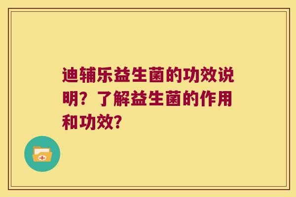 迪辅乐益生菌的功效说明？了解益生菌的作用和功效？
