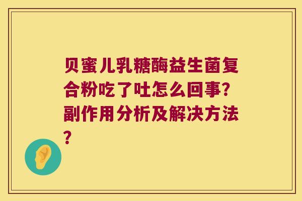 贝蜜儿乳糖酶益生菌复合粉吃了吐怎么回事？副作用分析及解决方法？