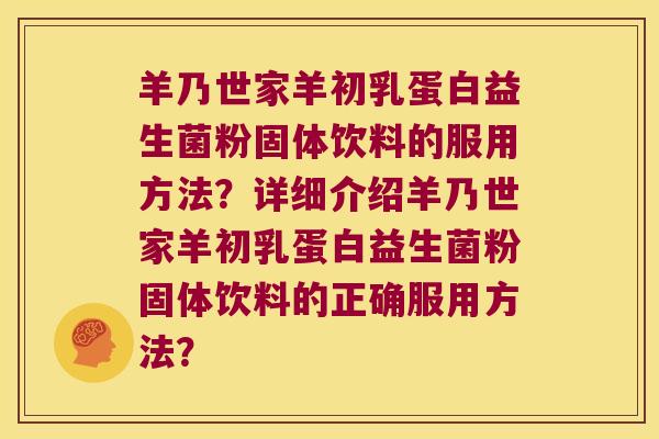 羊乃世家羊初乳蛋白益生菌粉固体饮料的服用方法?详细介绍羊乃世家羊初乳蛋白益生菌粉固体饮料的正确服用方法? 羊乃世家羊初乳蛋白益生菌粉固体饮料的服用方法?详细介绍羊乃世家羊初乳蛋白益生菌粉固体饮料的正确服用方法?