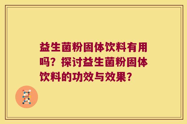 益生菌粉固体饮料有用吗?探讨益生菌粉固体饮料的功效与效果? 益生菌粉固体饮料有用吗?探讨益生菌粉固体饮料的功效与效果?