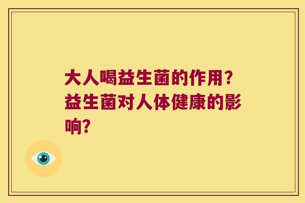 大人喝益生菌的作用？益生菌对人体健康的影响？