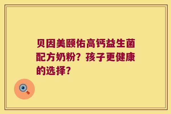 贝因美颐佑高钙益生菌配方奶粉？孩子更健康的选择？