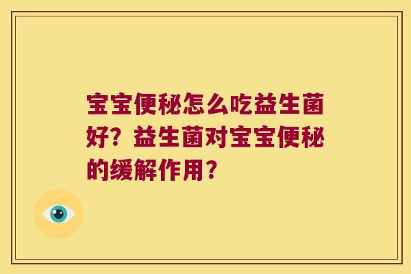 宝宝怎么吃益生菌好?益生菌对宝宝的缓解作用? 宝宝怎么吃益生菌好?益生菌对宝宝的缓解作用?