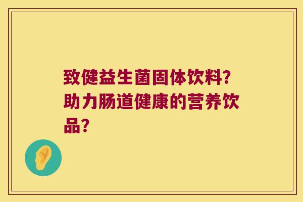 致健益生菌固体饮料？助力肠道健康的营养饮品？