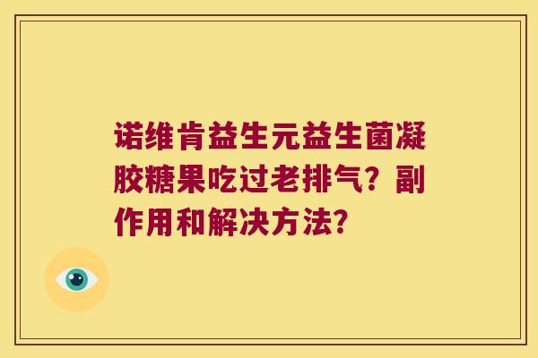 诺维肯益生元益生菌凝胶糖果吃过老排气？副作用和解决方法？