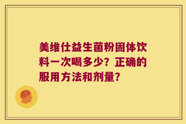 美维仕益生菌粉固体饮料一次喝多少？正确的服用方法和剂量？