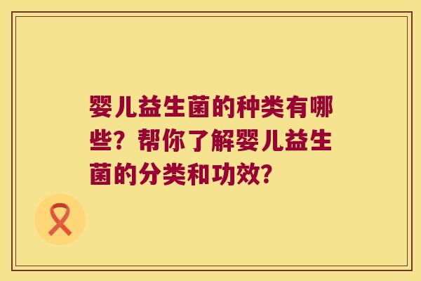 婴儿益生菌的种类有哪些？帮你了解婴儿益生菌的分类和功效？