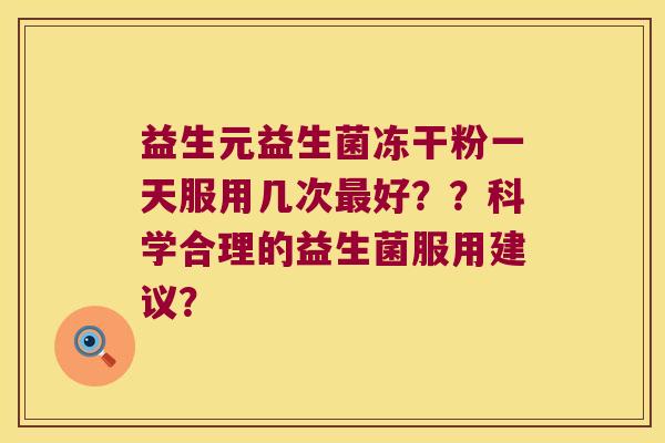 益生元益生菌冻干粉一天服用几次最好？？科学合理的益生菌服用建议？
