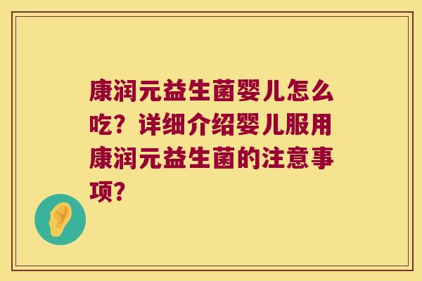 康润元益生菌婴儿怎么吃？详细介绍婴儿服用康润元益生菌的注意事项？