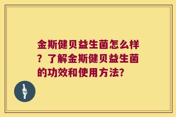 金斯健贝益生菌怎么样？了解金斯健贝益生菌的功效和使用方法？