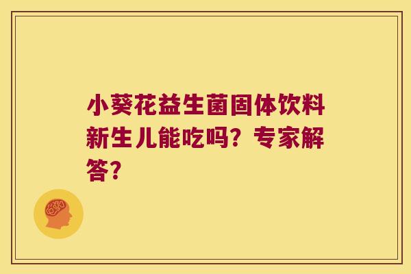 小葵花益生菌固体饮料新生儿能吃吗？专家解答？