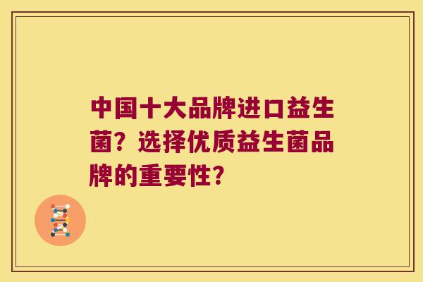 中国十大品牌进口益生菌？选择优质益生菌品牌的重要性？