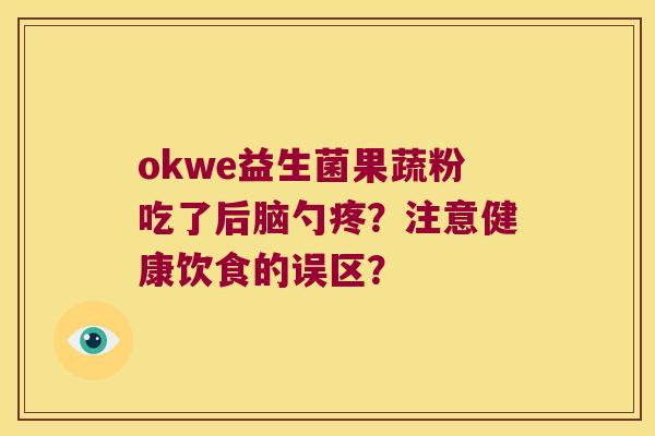 okwe益生菌果蔬粉吃了后脑勺疼？注意健康饮食的误区？