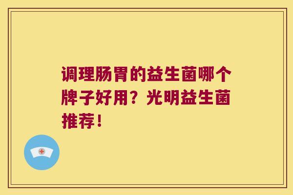 调理肠胃的益生菌哪个牌子好用？光明益生菌推荐！